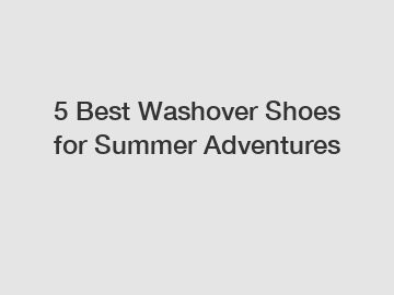 5 Best Washover Shoes for Summer Adventures