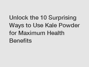 Unlock the 10 Surprising Ways to Use Kale Powder for Maximum Health Benefits