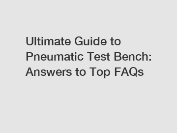 Ultimate Guide to Pneumatic Test Bench: Answers to Top FAQs