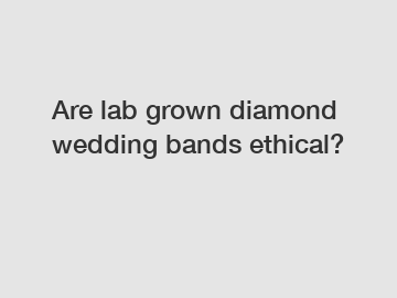 Are lab grown diamond wedding bands ethical?