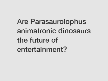 Are Parasaurolophus animatronic dinosaurs the future of entertainment?