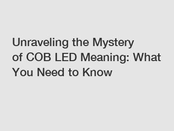 Unraveling the Mystery of COB LED Meaning: What You Need to Know