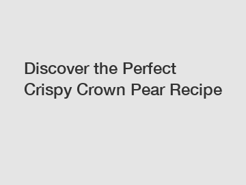 Discover the Perfect Crispy Crown Pear Recipe