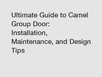 Ultimate Guide to Camel Group Door: Installation, Maintenance, and Design Tips
