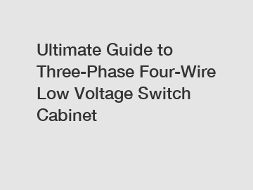 Ultimate Guide to Three-Phase Four-Wire Low Voltage Switch Cabinet