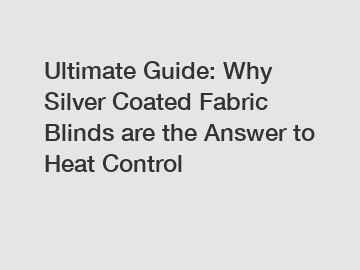 Ultimate Guide: Why Silver Coated Fabric Blinds are the Answer to Heat Control