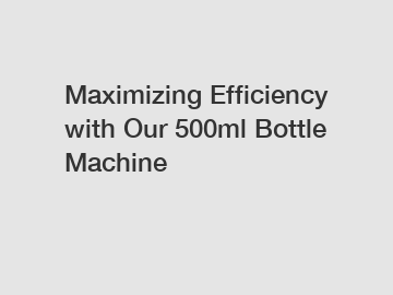 Maximizing Efficiency with Our 500ml Bottle Machine