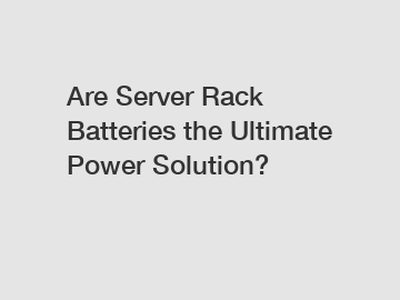 Are Server Rack Batteries the Ultimate Power Solution?