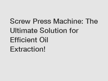 Screw Press Machine: The Ultimate Solution for Efficient Oil Extraction!