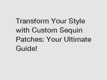 Transform Your Style with Custom Sequin Patches: Your Ultimate Guide!