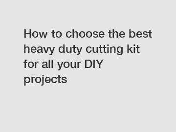 How to choose the best heavy duty cutting kit for all your DIY projects