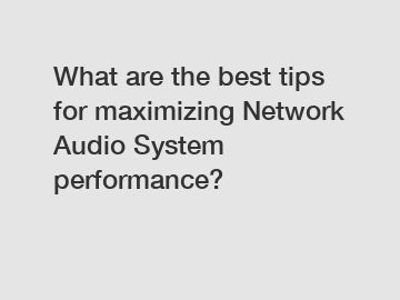 What are the best tips for maximizing Network Audio System performance?