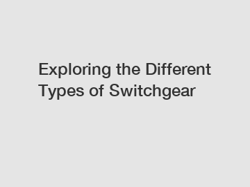 Exploring the Different Types of Switchgear