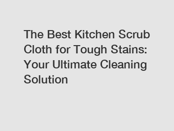 The Best Kitchen Scrub Cloth for Tough Stains: Your Ultimate Cleaning Solution