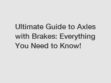 Ultimate Guide to Axles with Brakes: Everything You Need to Know!