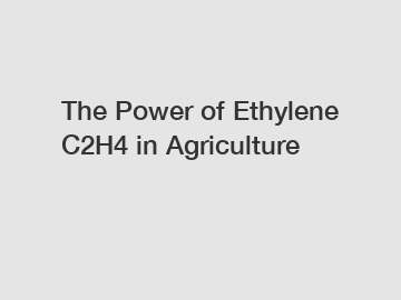 The Power of Ethylene C2H4 in Agriculture