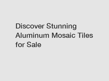 Discover Stunning Aluminum Mosaic Tiles for Sale