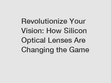 Revolutionize Your Vision: How Silicon Optical Lenses Are Changing the Game