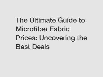 The Ultimate Guide to Microfiber Fabric Prices: Uncovering the Best Deals