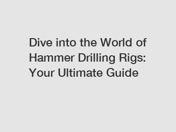 Dive into the World of Hammer Drilling Rigs: Your Ultimate Guide