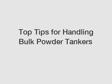 Top Tips for Handling Bulk Powder Tankers