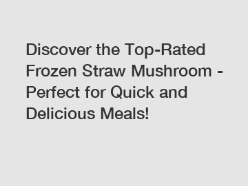 Discover the Top-Rated Frozen Straw Mushroom - Perfect for Quick and Delicious Meals!