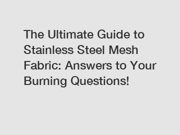 The Ultimate Guide to Stainless Steel Mesh Fabric: Answers to Your Burning Questions!