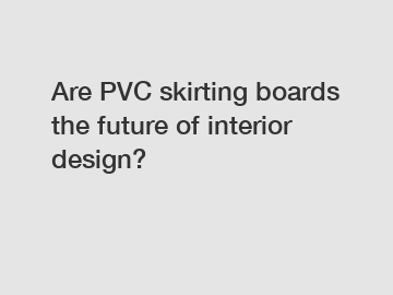 Are PVC skirting boards the future of interior design?