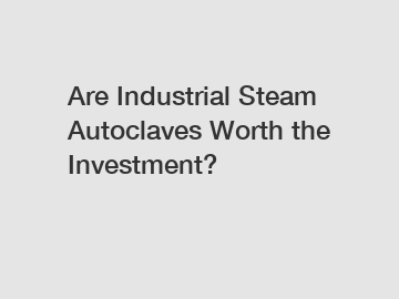 Are Industrial Steam Autoclaves Worth the Investment?