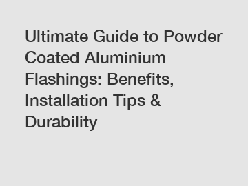 Ultimate Guide to Powder Coated Aluminium Flashings: Benefits, Installation Tips & Durability