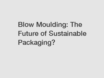 Blow Moulding: The Future of Sustainable Packaging?