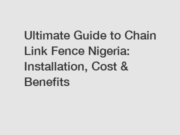 Ultimate Guide to Chain Link Fence Nigeria: Installation, Cost & Benefits