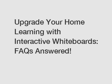 Upgrade Your Home Learning with Interactive Whiteboards: FAQs Answered!
