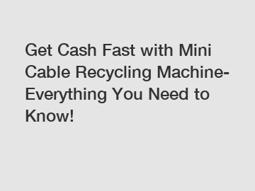 Get Cash Fast with Mini Cable Recycling Machine- Everything You Need to Know!