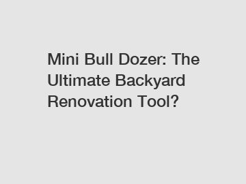Mini Bull Dozer: The Ultimate Backyard Renovation Tool?