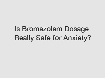 Is Bromazolam Dosage Really Safe for Anxiety?