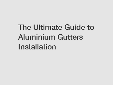 The Ultimate Guide to Aluminium Gutters Installation