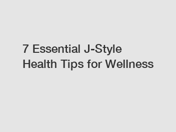 7 Essential J-Style Health Tips for Wellness