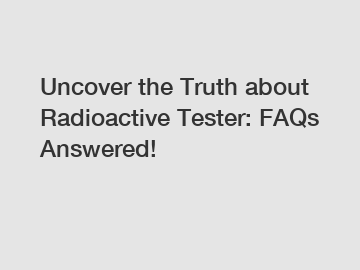 Uncover the Truth about Radioactive Tester: FAQs Answered!