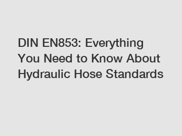 DIN EN853: Everything You Need to Know About Hydraulic Hose Standards