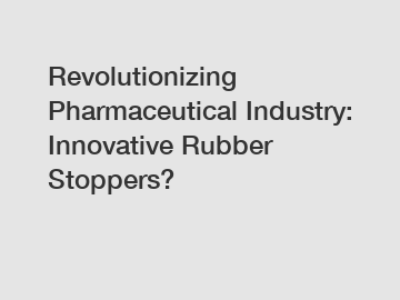 Revolutionizing Pharmaceutical Industry: Innovative Rubber Stoppers?