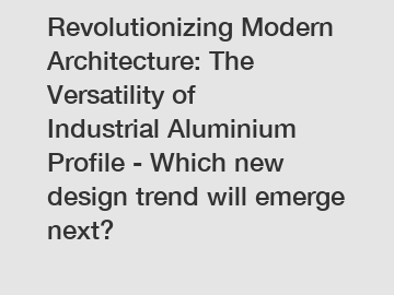 Revolutionizing Modern Architecture: The Versatility of Industrial Aluminium Profile - Which new design trend will emerge next?