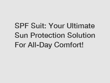 SPF Suit: Your Ultimate Sun Protection Solution For All-Day Comfort!