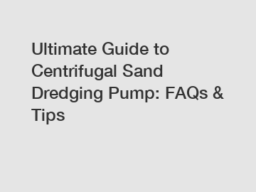 Ultimate Guide to Centrifugal Sand Dredging Pump: FAQs & Tips
