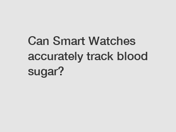 Can Smart Watches accurately track blood sugar?