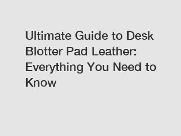 Ultimate Guide to Desk Blotter Pad Leather: Everything You Need to Know