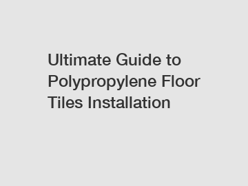 Ultimate Guide to Polypropylene Floor Tiles Installation