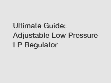 Ultimate Guide: Adjustable Low Pressure LP Regulator