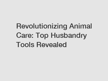 Revolutionizing Animal Care: Top Husbandry Tools Revealed