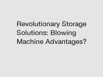 Revolutionary Storage Solutions: Blowing Machine Advantages?